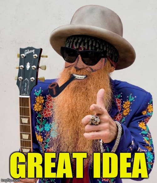 ZZ TOP Dr.Strangmeme | GREAT IDEA | image tagged in zz top dr strangmeme | made w/ Imgflip meme maker