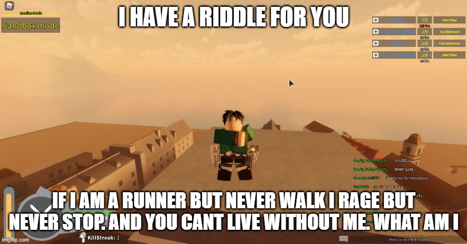 I HAVE A RIDDLE FOR YOU; IF I AM A RUNNER BUT NEVER WALK I RAGE BUT NEVER STOP. AND YOU CANT LIVE WITHOUT ME. WHAT AM I | made w/ Imgflip meme maker