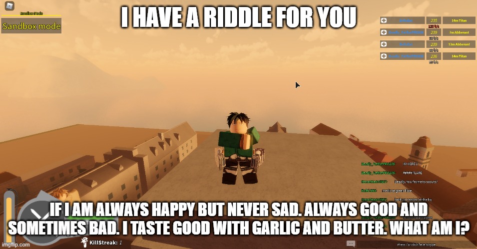 I HAVE A RIDDLE FOR YOU; IF I AM ALWAYS HAPPY BUT NEVER SAD. ALWAYS GOOD AND SOMETIMES BAD. I TASTE GOOD WITH GARLIC AND BUTTER. WHAT AM I? | made w/ Imgflip meme maker