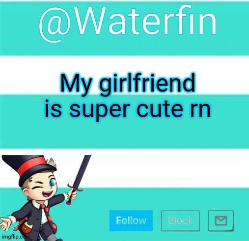 Waterfins Template | My girlfriend is super cute rn | image tagged in waterfins template | made w/ Imgflip meme maker