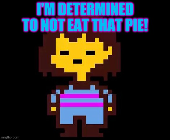 Undertale Frisk | I'M DETERMINED TO NOT EAT THAT PIE! | image tagged in undertale frisk | made w/ Imgflip meme maker