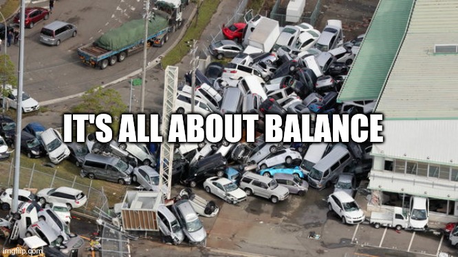 Chaos Parking | IT'S ALL ABOUT BALANCE | image tagged in chaos parking | made w/ Imgflip meme maker