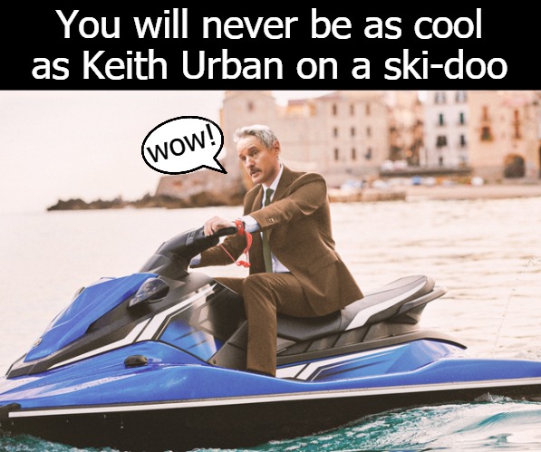 You will never be as cool as Keith Urban on a ski-doo; wow! | image tagged in skidoo | made w/ Imgflip meme maker