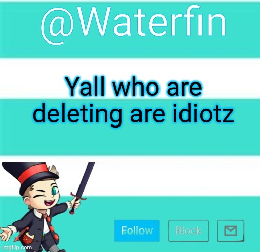 Waterfins Template | Yall who are deleting are idiotz | image tagged in waterfins template | made w/ Imgflip meme maker