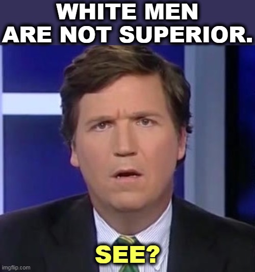 Proof positive. Exhibit A. | WHITE MEN ARE NOT SUPERIOR. SEE? | image tagged in tucker carlson face,white supremacy,pathetic | made w/ Imgflip meme maker