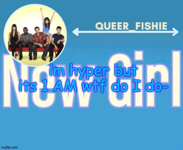 queer_fishie's temp | im hyper but its 1 AM wtf do I do-; dont look at my tagline- | image tagged in queer_fishie's temp | made w/ Imgflip meme maker