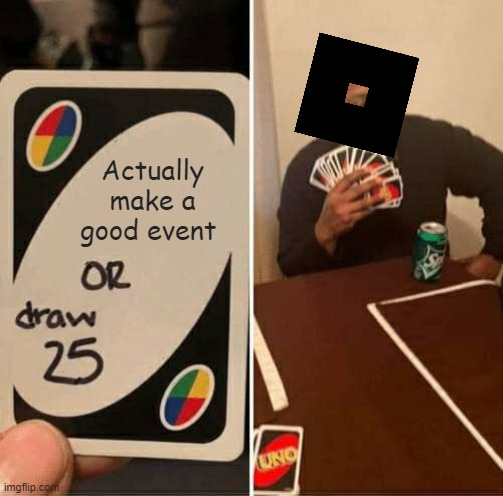 UNO Draw 25 Cards | Actually make a good event | image tagged in memes,uno draw 25 cards,roblox,roblox meme,event | made w/ Imgflip meme maker