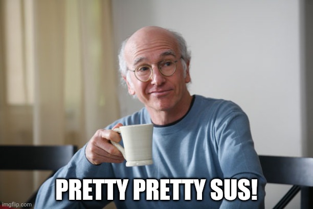 Larry David | PRETTY PRETTY SUS! | image tagged in larry david | made w/ Imgflip meme maker