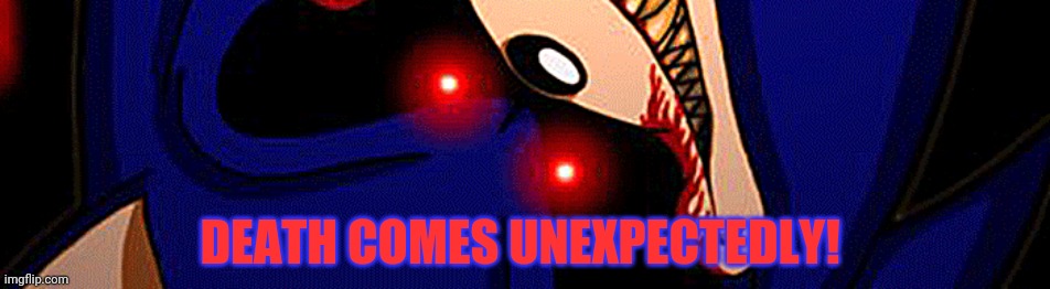 Death... | DEATH COMES UNEXPECTEDLY! | image tagged in sonicexe,death comes unexpectedly,but why why would you do that,sonic the hedgehog | made w/ Imgflip meme maker