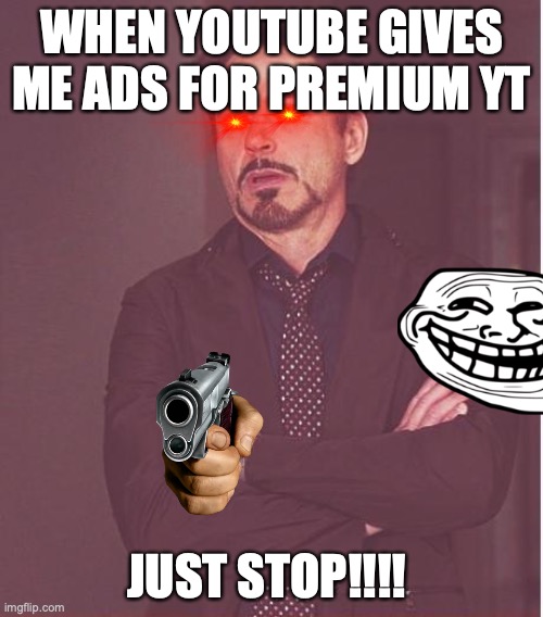 YT BE LIKE | WHEN YOUTUBE GIVES ME ADS FOR PREMIUM YT; JUST STOP!!!! | image tagged in memes,face you make robert downey jr | made w/ Imgflip meme maker