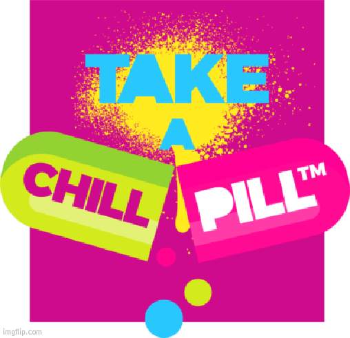 Take a Chill Pill | image tagged in take a chill pill | made w/ Imgflip meme maker