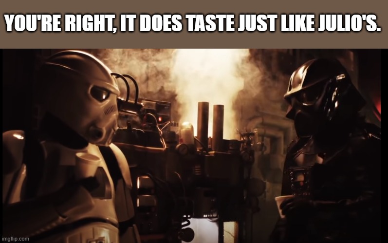 YOU'RE RIGHT, IT DOES TASTE JUST LIKE JULIO'S. | made w/ Imgflip meme maker