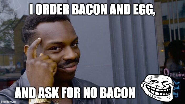 LOGIC | I ORDER BACON AND EGG, AND ASK FOR NO BACON | image tagged in memes,roll safe think about it | made w/ Imgflip meme maker