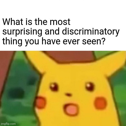 Mine is when I realized that roblox censored the words trans, gay, Christian, Christianity, and Muslim. | What is the most surprising and discriminatory thing you have ever seen? | image tagged in memes,surprised pikachu | made w/ Imgflip meme maker