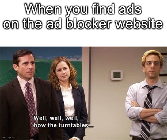 How the Turntables | When you find ads on the ad blocker website | image tagged in how the turntables | made w/ Imgflip meme maker