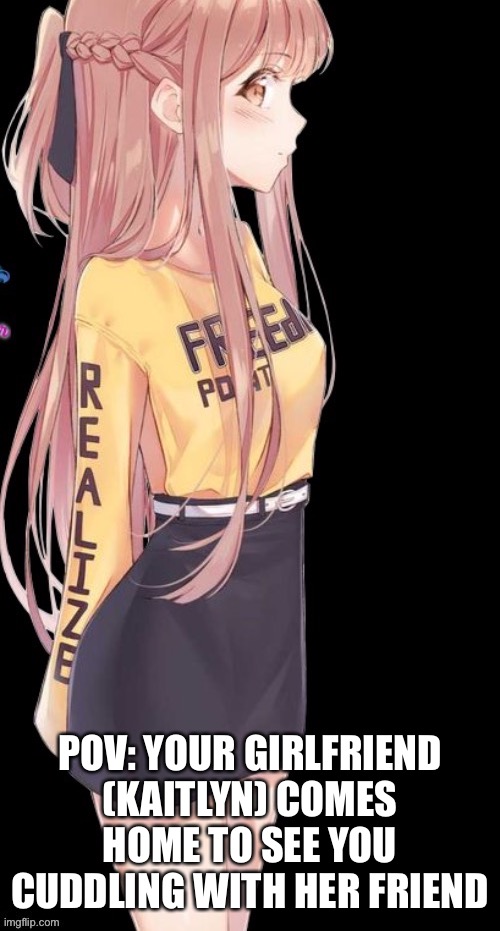 … | POV: YOUR GIRLFRIEND (KAITLYN) COMES HOME TO SEE YOU CUDDLING WITH HER FRIEND | made w/ Imgflip meme maker