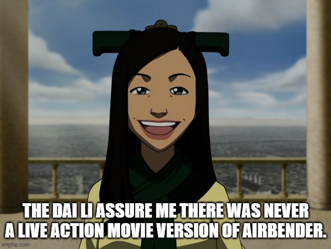 THE DAI LI ASSURE ME THERE WAS NEVER A LIVE ACTION MOVIE VERSION OF AIRBENDER. | made w/ Imgflip meme maker