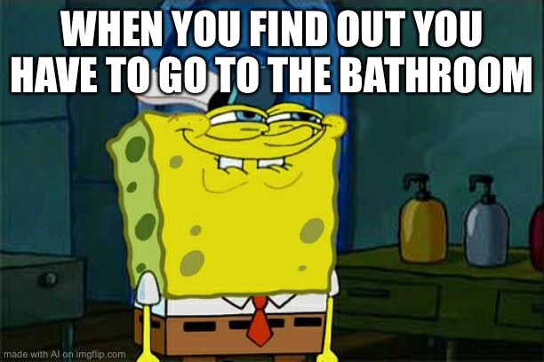 Don't You Squidward | WHEN YOU FIND OUT YOU HAVE TO GO TO THE BATHROOM | image tagged in memes,don't you squidward | made w/ Imgflip meme maker