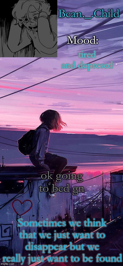 tired and depresed; ok going to bed gn | image tagged in beans sad temp | made w/ Imgflip meme maker