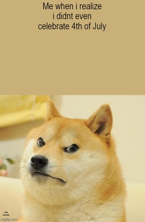 Mad doge | Me when i realize i didnt even celebrate 4th of July; I NEED THIS SPACE | image tagged in mad doge | made w/ Imgflip meme maker