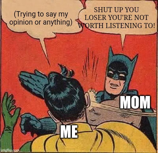 Batman Slapping Robin | SHUT UP YOU LOSER YOU'RE NOT WORTH LISTENING TO! (Trying to say my opinion or anything); MOM; ME | image tagged in memes,batman slapping robin,moms,relatable | made w/ Imgflip meme maker
