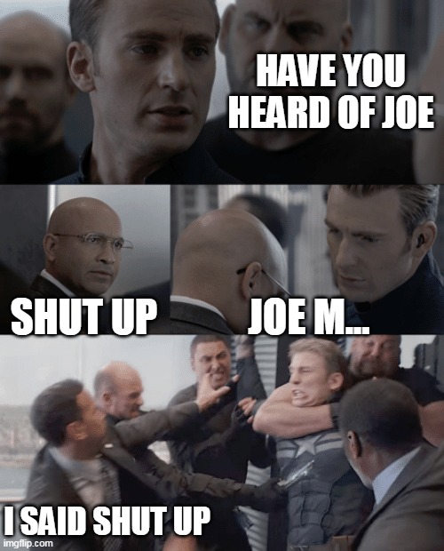 Joe ma... |  HAVE YOU HEARD OF JOE; SHUT UP; JOE M... I SAID SHUT UP | image tagged in captain america elevator,joe mama,joe biden,hail hydra | made w/ Imgflip meme maker