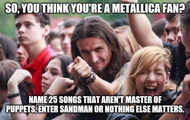(OLD MEME) Trve Metallica fans know more! | image tagged in thrash metal,metallica,master of puppets,nothing else matters,enter sandman,songs | made w/ Imgflip meme maker