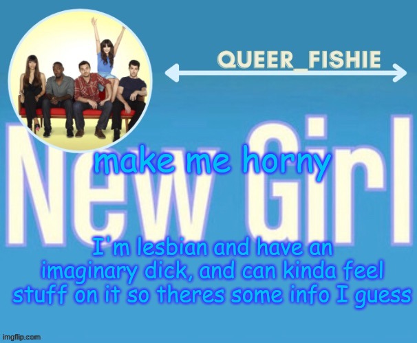 queer_fishie's temp | make me horny; I'm lesbian and have an imaginary dick, and can kinda feel stuff on it so theres some info I guess | image tagged in queer_fishie's temp | made w/ Imgflip meme maker