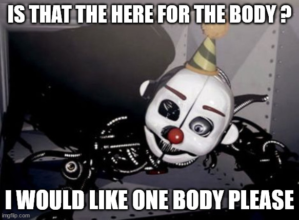 Party Hard Ennard | IS THAT THE HERE FOR THE BODY ? I WOULD LIKE ONE BODY PLEASE | image tagged in party hard ennard | made w/ Imgflip meme maker