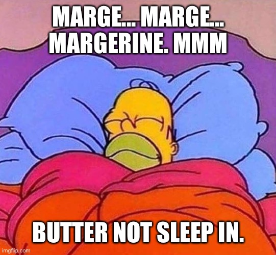 Homer Simpson sleeping peacefully | MARGE... MARGE... MARGERINE. MMM; BUTTER NOT SLEEP IN. | image tagged in homer simpson sleeping peacefully | made w/ Imgflip meme maker