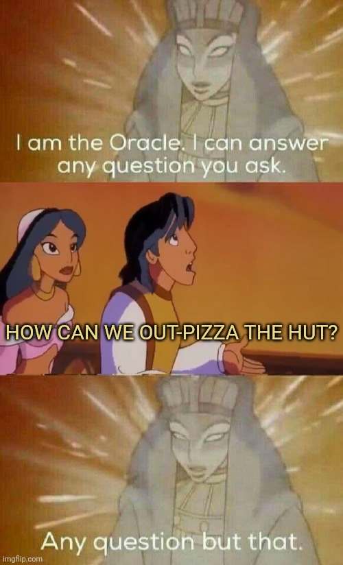 The Oracle | HOW CAN WE OUT-PIZZA THE HUT? | image tagged in the oracle | made w/ Imgflip meme maker