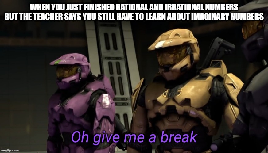 Oh give me a break | WHEN YOU JUST FINISHED RATIONAL AND IRRATIONAL NUMBERS BUT THE TEACHER SAYS YOU STILL HAVE TO LEARN ABOUT IMAGINARY NUMBERS | image tagged in oh give me a break | made w/ Imgflip meme maker