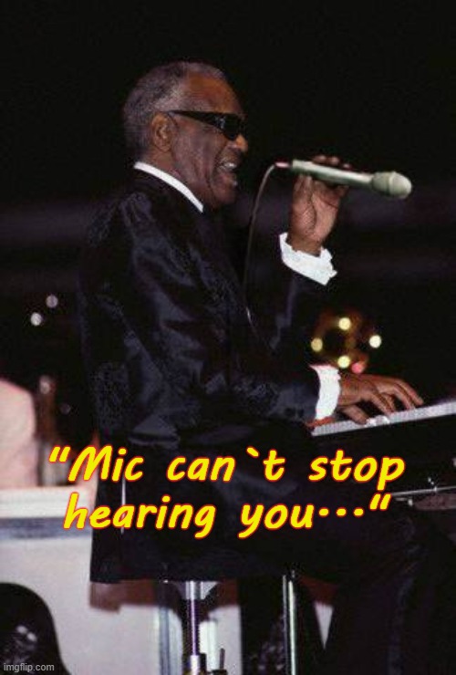 Mic can`t stop hearing you | "Mic can`t stop
hearing you..." | image tagged in ray charles | made w/ Imgflip meme maker