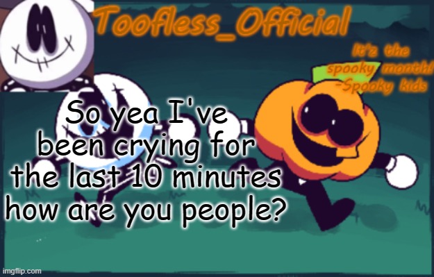 ? :3 ? | So yea I've been crying for the last 10 minutes how are you people? | image tagged in tooflless_official announcement template spooky edition | made w/ Imgflip meme maker