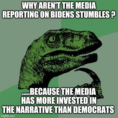 Philosoraptor | WHY AREN'T THE MEDIA REPORTING ON BIDENS STUMBLES ? .....BECAUSE THE MEDIA HAS MORE INVESTED IN THE NARRATIVE THAN DEMOCRATS | image tagged in memes,philosoraptor | made w/ Imgflip meme maker
