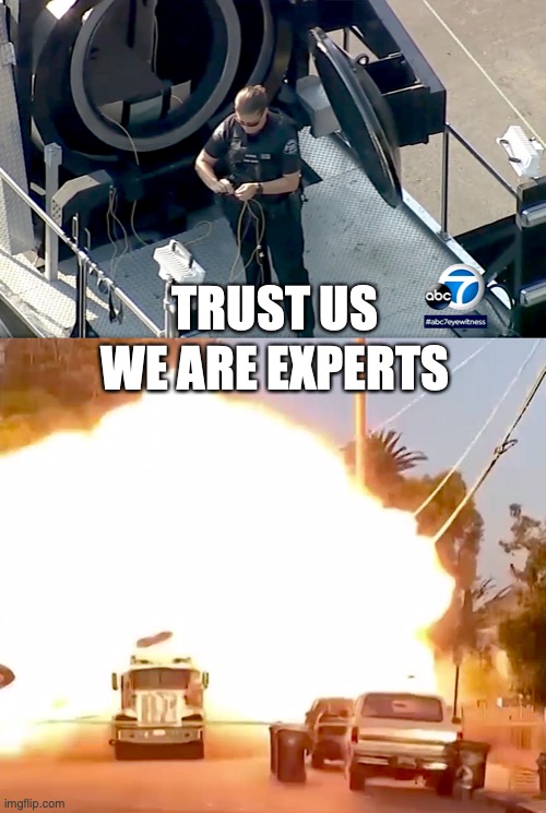 TRUST US. WE ARE EXPERTS. | TRUST US; WE ARE EXPERTS | image tagged in explosions,bombs,bomb,fireworks,police | made w/ Imgflip meme maker