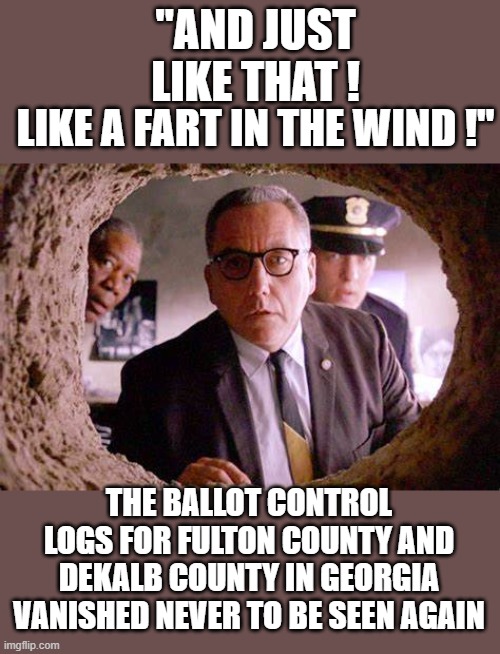 free your mind your ass will follow | "AND JUST LIKE THAT ! LIKE A FART IN THE WIND !"; THE BALLOT CONTROL LOGS FOR FULTON COUNTY AND DEKALB COUNTY IN GEORGIA VANISHED NEVER TO BE SEEN AGAIN | image tagged in democrats,voter fraud,fascism | made w/ Imgflip meme maker