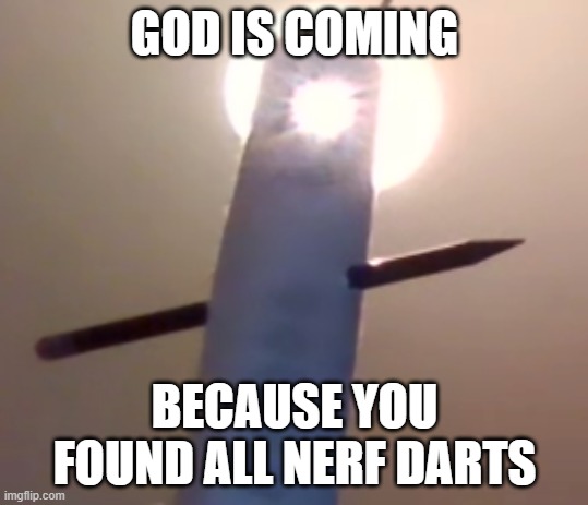 You Found Your Nerf Darts | GOD IS COMING; BECAUSE YOU FOUND ALL NERF DARTS | image tagged in god is coming for ya | made w/ Imgflip meme maker