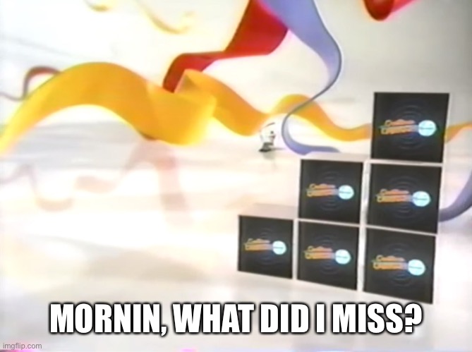 Cartoon Cartoon Fridays set | MORNIN, WHAT DID I MISS? | image tagged in cartoon cartoon fridays set | made w/ Imgflip meme maker