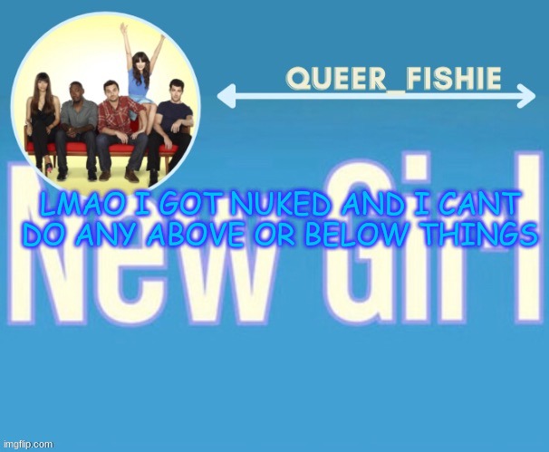 queer_fishie's temp | LMAO I GOT NUKED AND I CANT DO ANY ABOVE OR BELOW THINGS | image tagged in queer_fishie's temp | made w/ Imgflip meme maker