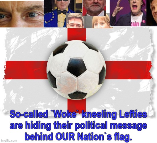 So-called `Woke` Kneeling Lefties ! | So-called `Woke` kneeling Lefties
are hiding their political message
behind OUR Nation`s flag. | image tagged in labour party | made w/ Imgflip meme maker