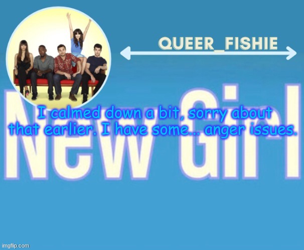 queer_fishie's temp | I calmed down a bit, sorry about that earlier. I have some... anger issues. | image tagged in queer_fishie's temp | made w/ Imgflip meme maker
