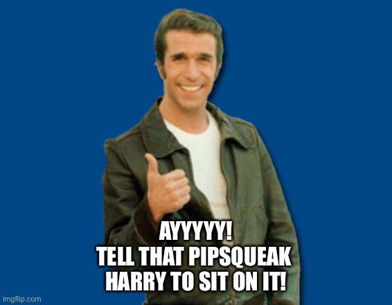 the Fonz | AYYYYY!
TELL THAT PIPSQUEAK 
HARRY TO SIT ON IT! | image tagged in the fonz | made w/ Imgflip meme maker