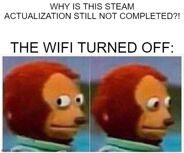 Steam actualization without wifi | WHY IS THIS STEAM ACTUALIZATION STILL NOT COMPLETED?! THE WIFI TURNED OFF: | image tagged in memes,monkey puppet | made w/ Imgflip meme maker