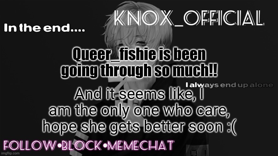 Knox_official Announcement template v6 | Queer_fishie is been going through so much!! And it seems like, I am the only one who care, hope she gets better soon :( | image tagged in knox_official announcement template v6 | made w/ Imgflip meme maker