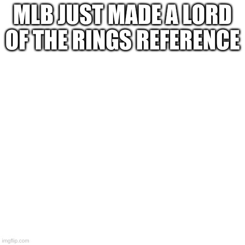 Blank Transparent Square Meme | MLB JUST MADE A LORD OF THE RINGS REFERENCE | image tagged in memes,blank transparent square | made w/ Imgflip meme maker