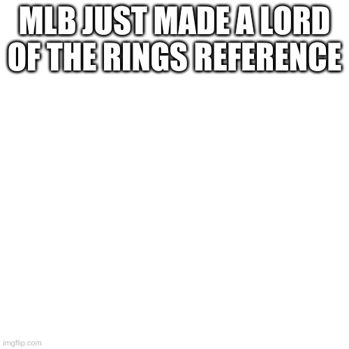 Blank Transparent Square | MLB JUST MADE A LORD OF THE RINGS REFERENCE | image tagged in memes,blank transparent square | made w/ Imgflip meme maker