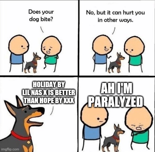 does your dog bite | AH I'M PARALYZED; HOLIDAY BY LIL NAS X IS BETTER THAN HOPE BY XXX | image tagged in does your dog bite | made w/ Imgflip meme maker