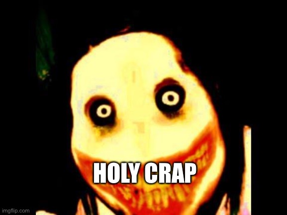 Creepy pasta=scary | HOLY CRAP | image tagged in jeff the killer,creepypasta,jeff | made w/ Imgflip meme maker