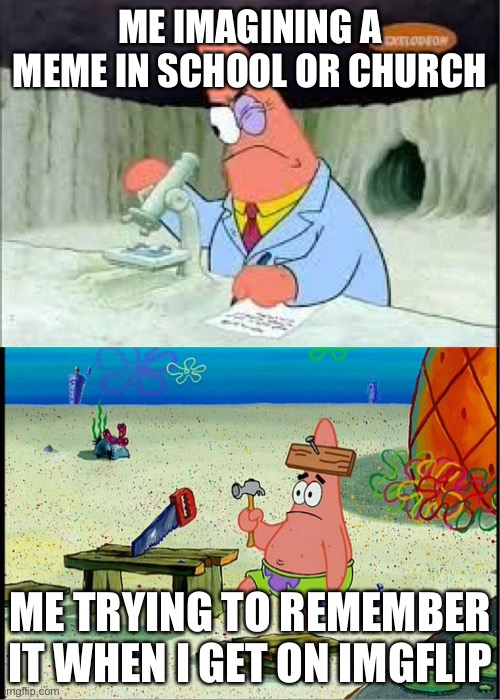 PAtrick, Smart Dumb | ME IMAGINING A MEME IN SCHOOL OR CHURCH; ME TRYING TO REMEMBER IT WHEN I GET ON IMGFLIP | image tagged in patrick smart dumb | made w/ Imgflip meme maker